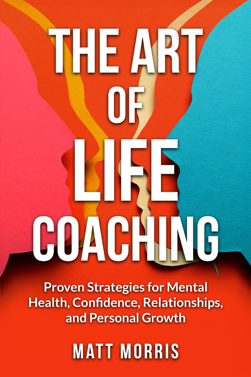 Master the Art of Life Coaching: Proven Strategies for Mental Health, Confidence, Relationships, and Personal Growth