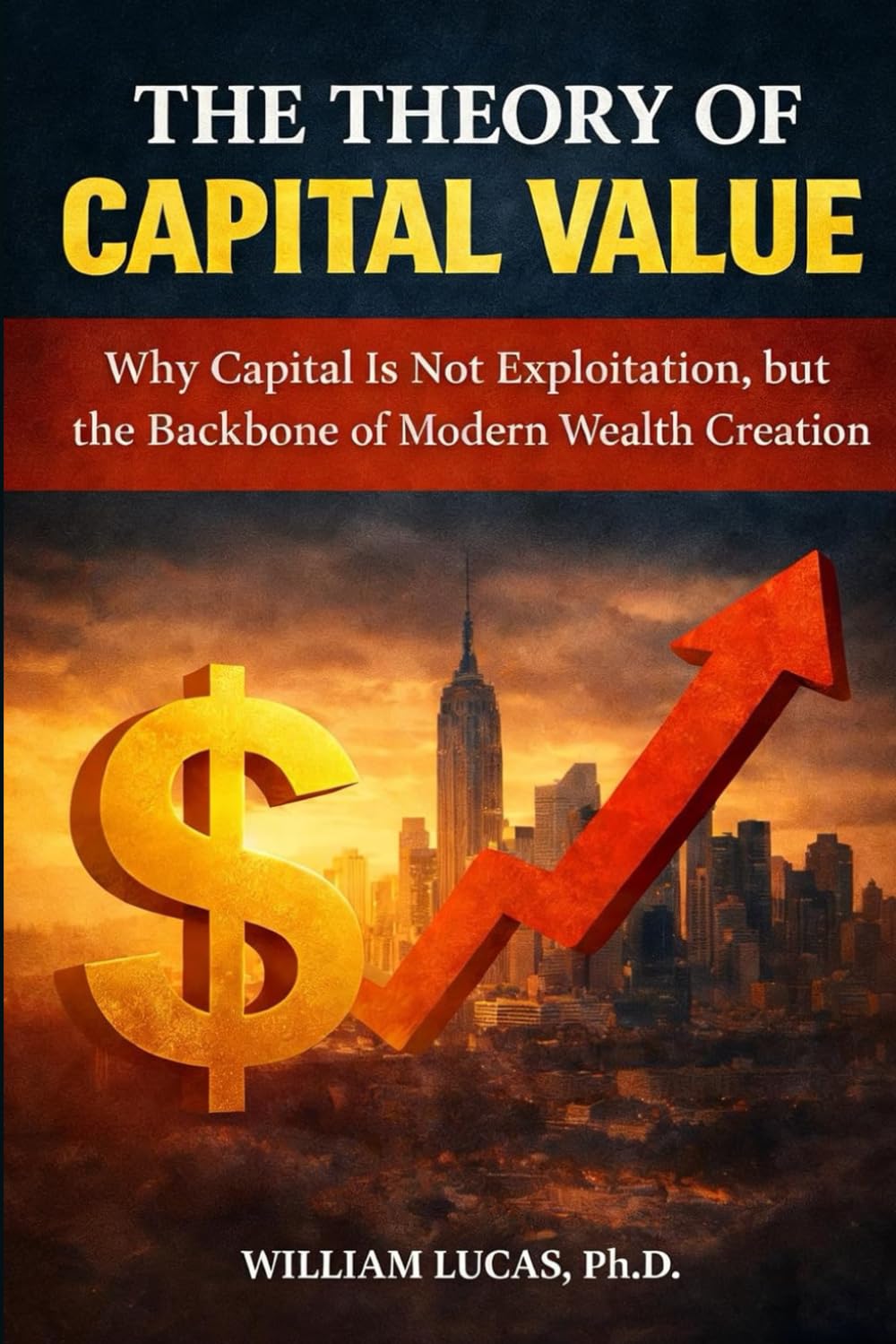 THE THEORY OF CAPITAL VALUE: Why Capital Is Not Exploitation, but the Backbone of Modern Wealth Creation (The New Economics Series)