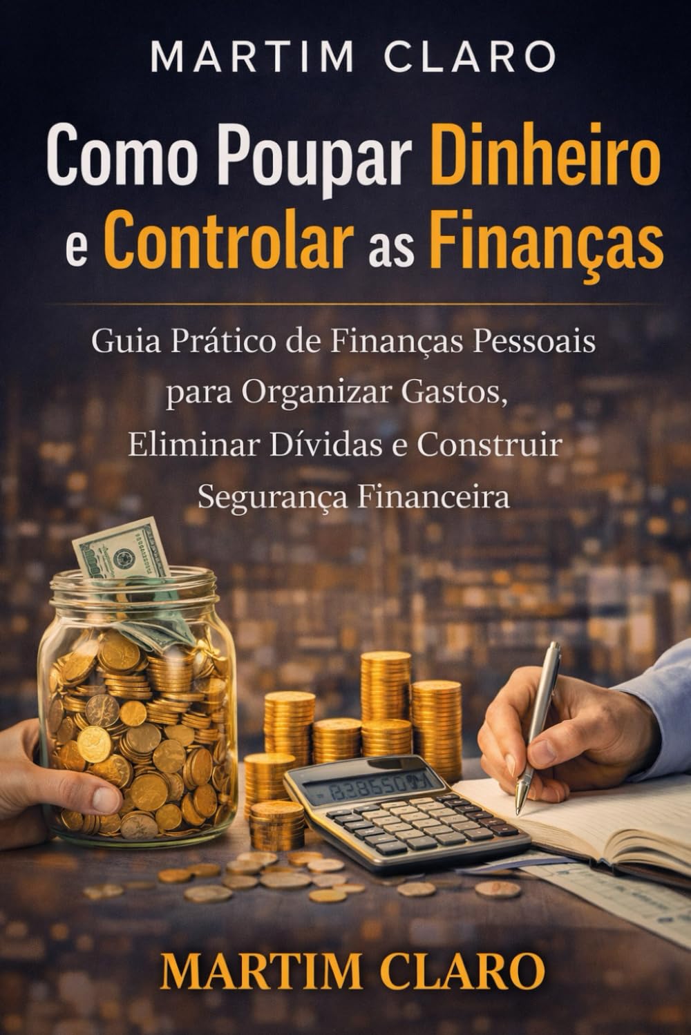 Como Poupar Dinheiro e Controlar as Finanças: Guia Prático de Finanças Pessoais para Organizar Gastos, Eliminar Dívidas e Construir Segurança Financeira (Finanças Inteligentes)