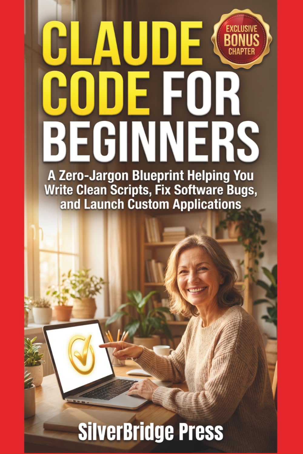 Claude Code For Beginners: A Zero-Jargon Blueprint Helping You Write Clean Scripts, Fix Software Bugs, and Launch Custom Applications (Jargon-Free Manuals)
