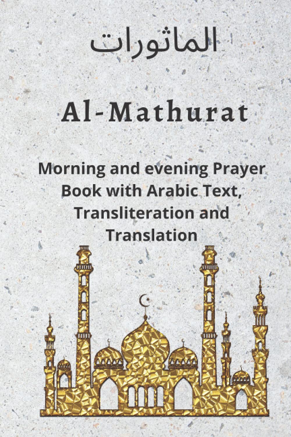 Al MATHURAT; Morning and Evening Prayer Book: Morning and Evening dhikr and dua with Arabic text , Transliteration and Translation derived from the Qur'an and Hadith