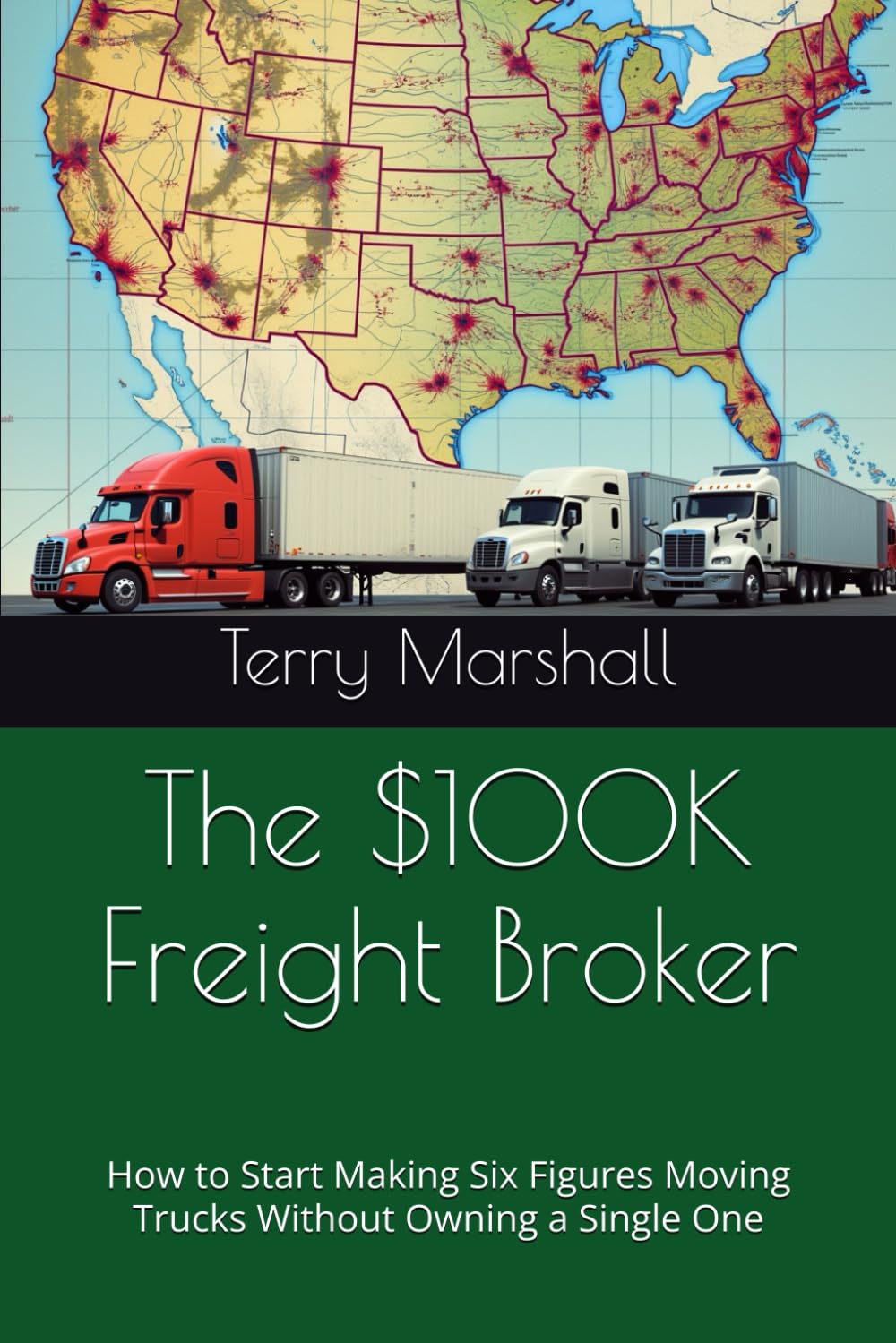 The $100K Freight Broker: How to Start Making Six Figures Moving Trucks Without Owning a Single One
