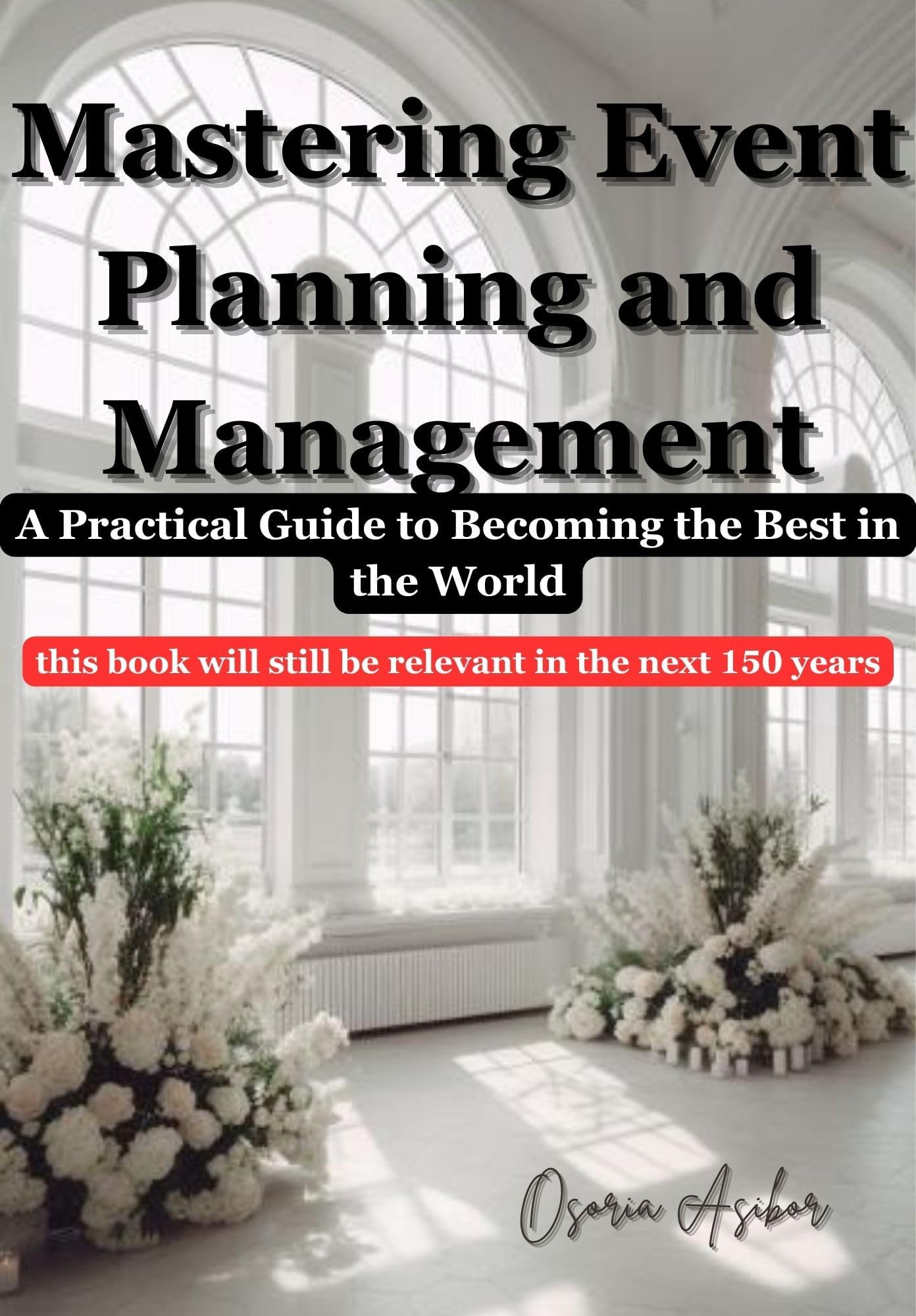 Mastering Event Planning and Management: A Practical Guide to Becoming the Best in the World: A $15,000 course compressed into a book