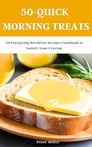 50-Quick Morning Treats: 50 Energizing Breakfast Recipes Cookbook to Satisfy