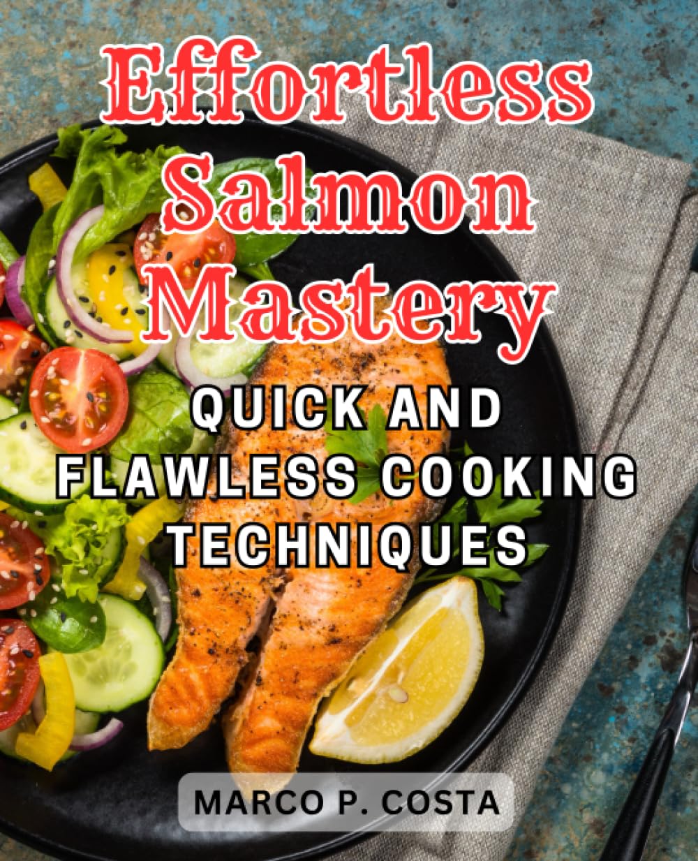 Effortless Salmon Mastery: Quick and Flawless Cooking Techniques: Unlock the Secrets to Perfectly Cooked Salmon in a Fraction of the Time