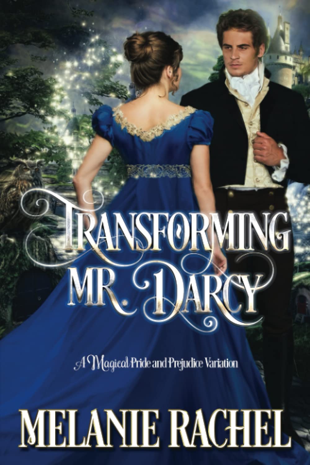 Transforming Mr. Darcy: A Magical Pride and Prejudice Variation (Darcy and Elizabeth Happily Ever Afters)