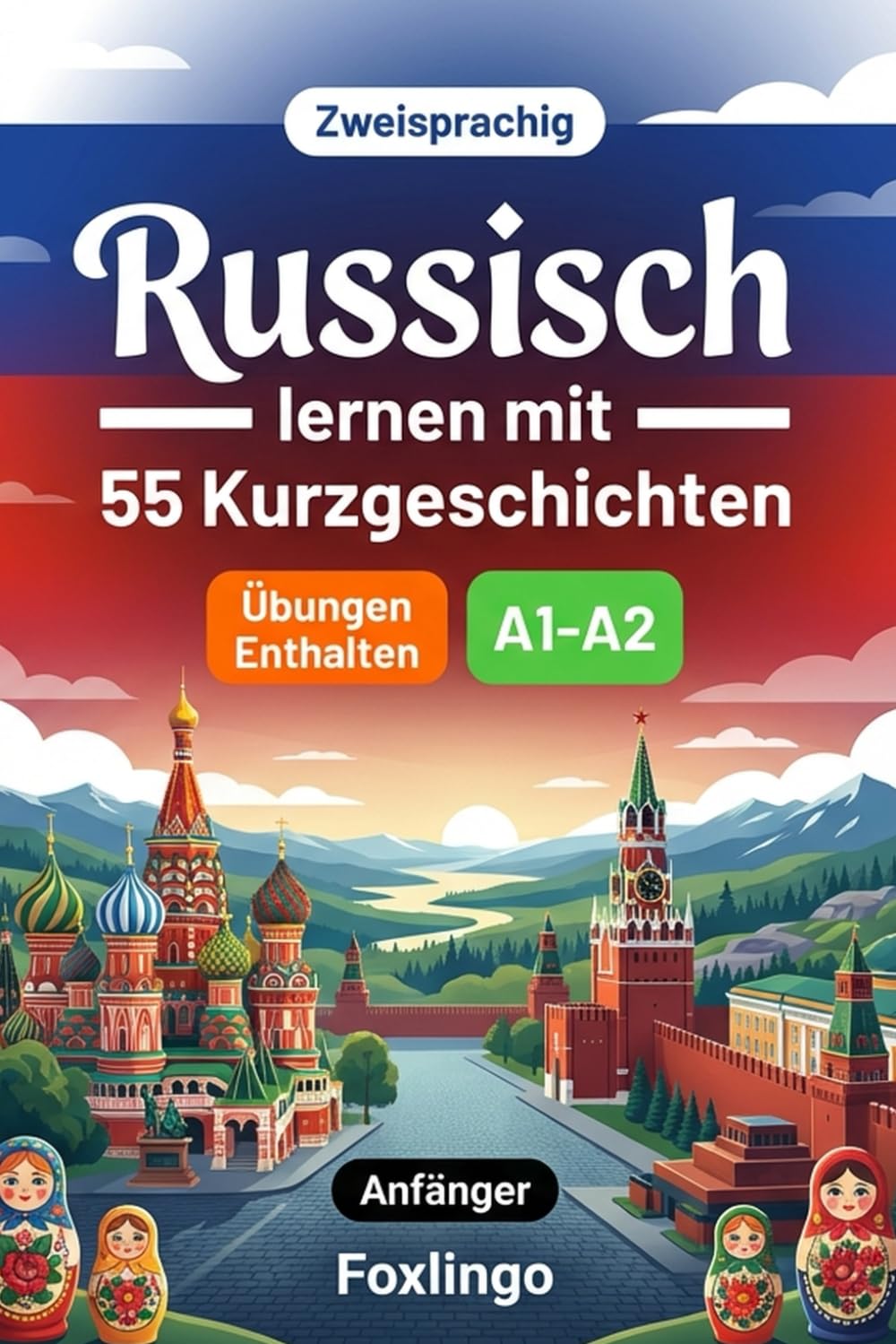 Russisch lernen mit 55 zweisprachigen Kurzgeschichten für Anfänger: Verbessern Sie Ihren Wortschatz, Ihr Leseverständnis und Ihre Schreibfähigkeiten mit Übungen für A1-A2 Lernende