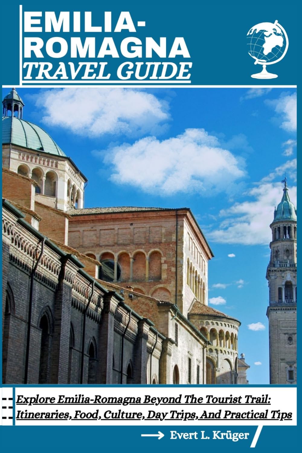 EMILIA-ROMAGNA TRAVEL GUIDE: Explore Emilia-Romagna Beyond The Tourist Trail: Itineraries, Food, Culture, Day Trips, And Practical Tips