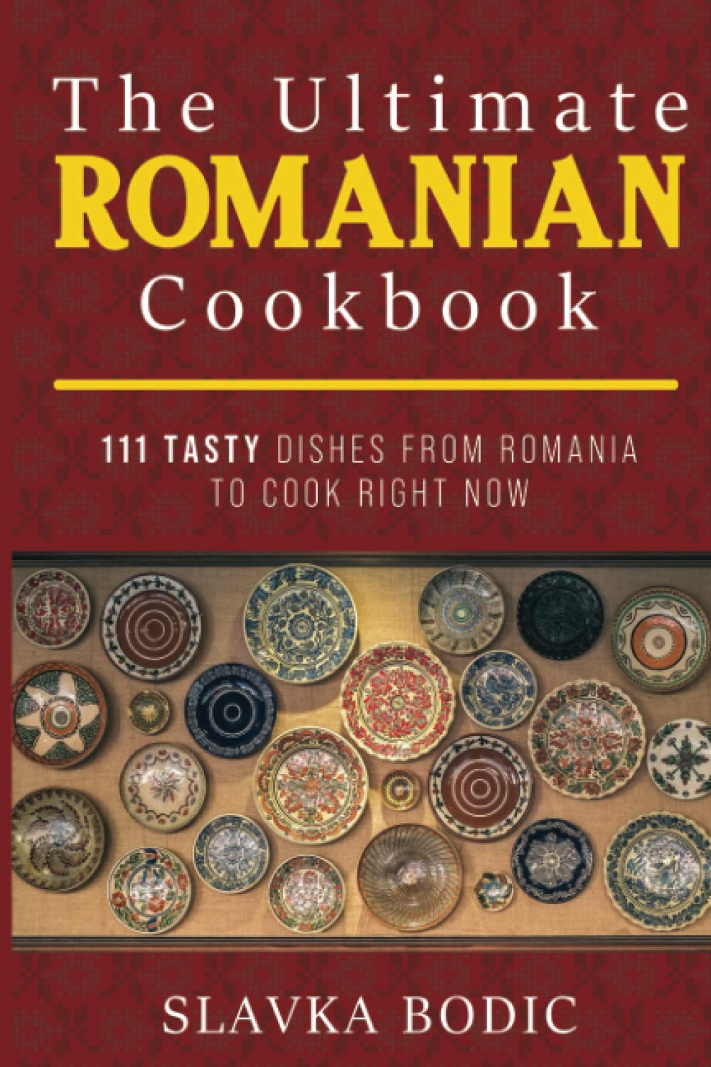 The Ultimate Romanian Cookbook: 111 tasty dishes from Romania to cook right now: 7 (Balkan food)