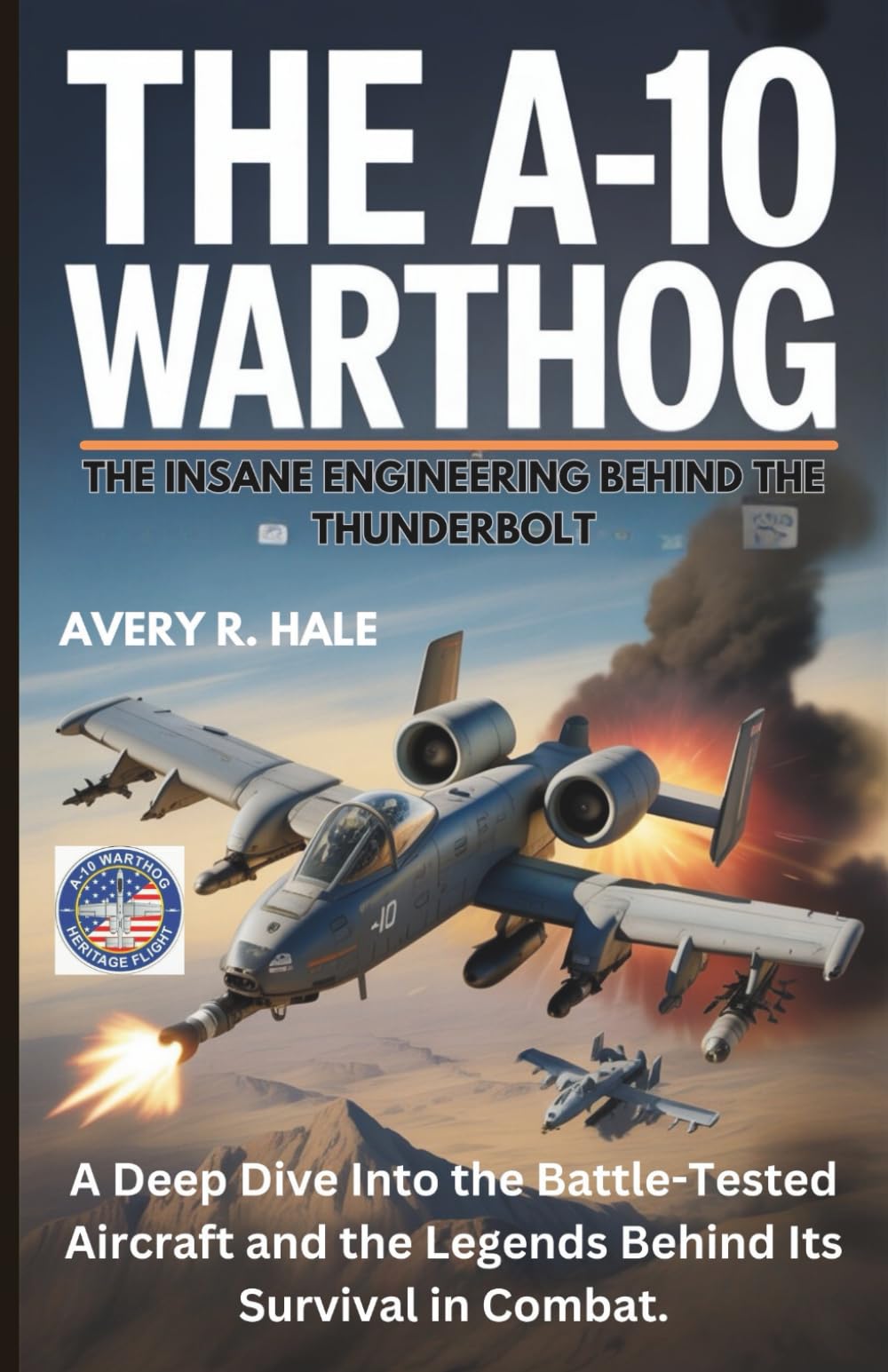 The A-10 Warthog : The Insane Engineering Behind the Thunderbolt: A Deep Dive Into the Battle-Tested Aircraft and the Legends Behind Its Survival in ... of the World’s Legendary Aircraft.)