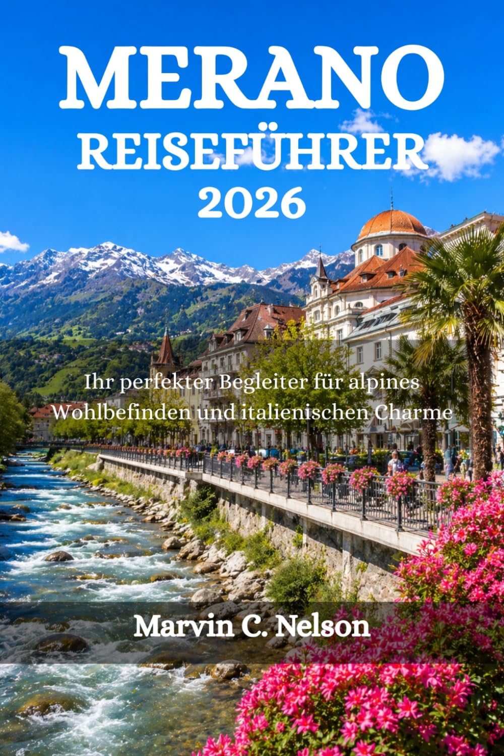 MERANO REISEFÜHRER 2026: Ihr perfekter Begleiter für alpines Wohlbefinden und italienischen Charme