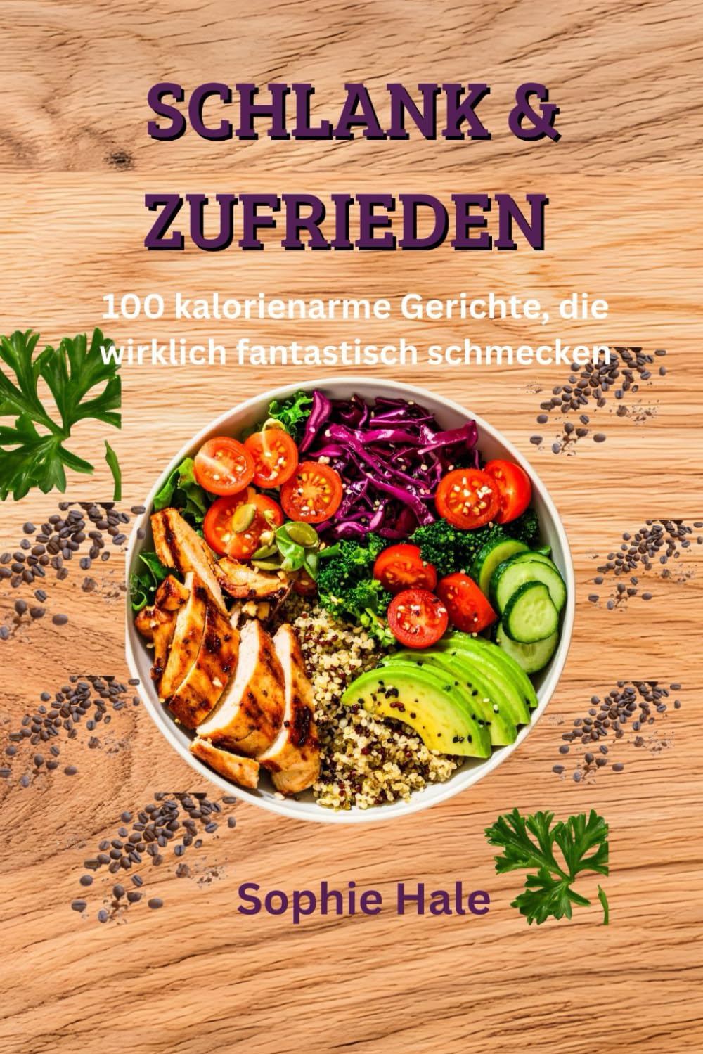 SCHLANK & ZUFRIEDEN: 100 kalorienarme Gerichte, die wirklich fantastisch schmecken: Echte Lebensmittel, echter Geschmack, echtes Ergebnis