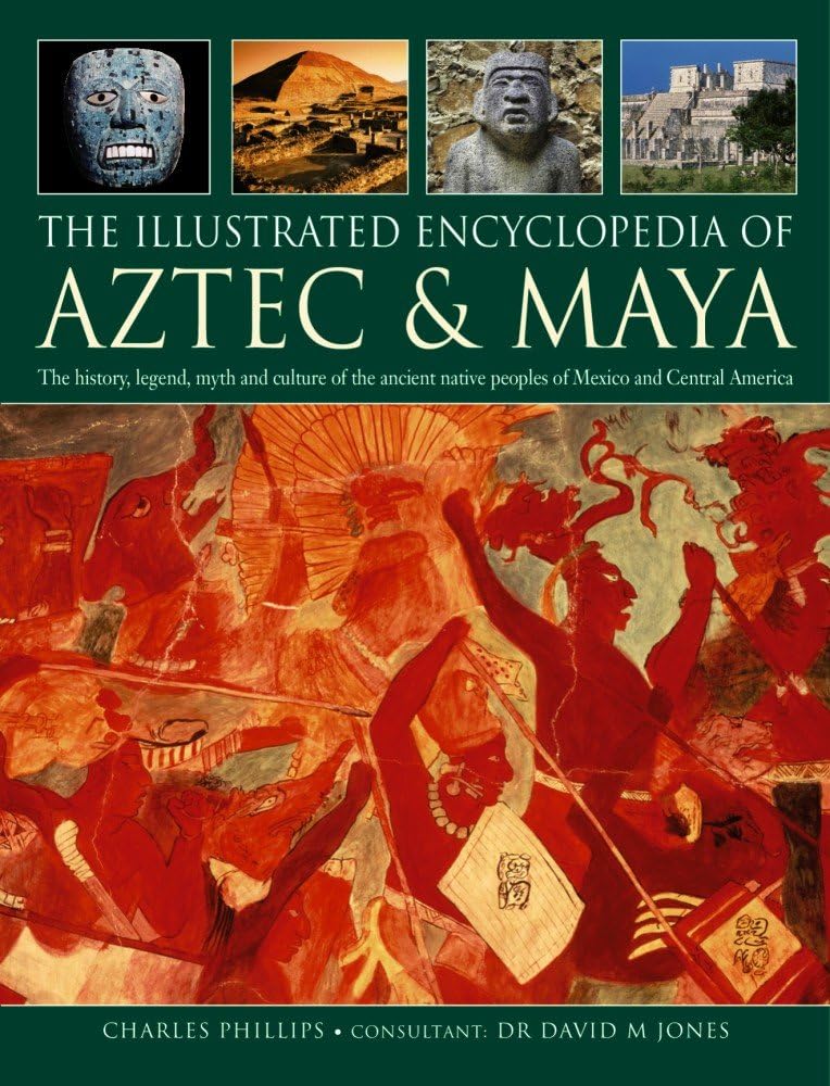 The Illustrated Encyclopedia of Aztec & Maya: The History, Legend, Myth And Culture Of The Ancient Native Peoples Of Mexico And Central America