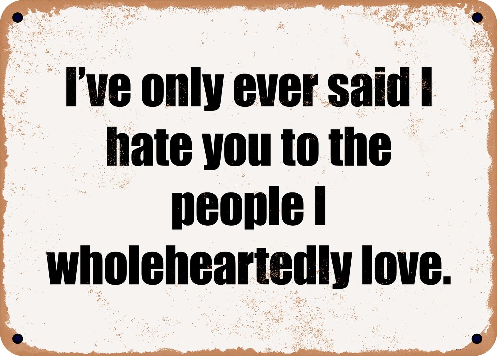 METAL SIGN - I've only ever said I hate you to the people I wholeheartedly love home decor