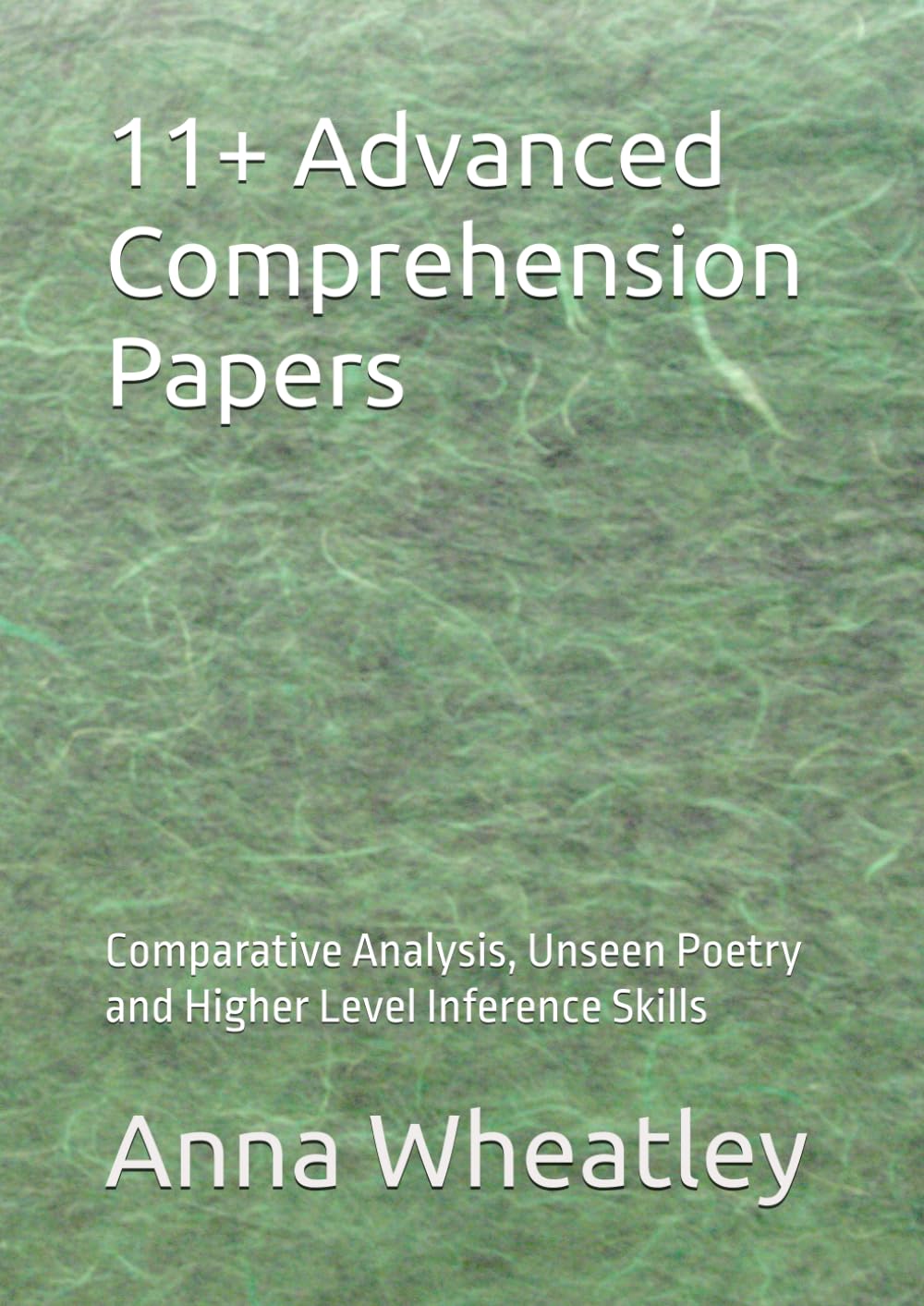 11+ Advanced Comprehension Papers: Comparative Analysis, Unseen Poetry and Higher Level Inference Skills (Successful 11+ and 13+ Preparation)