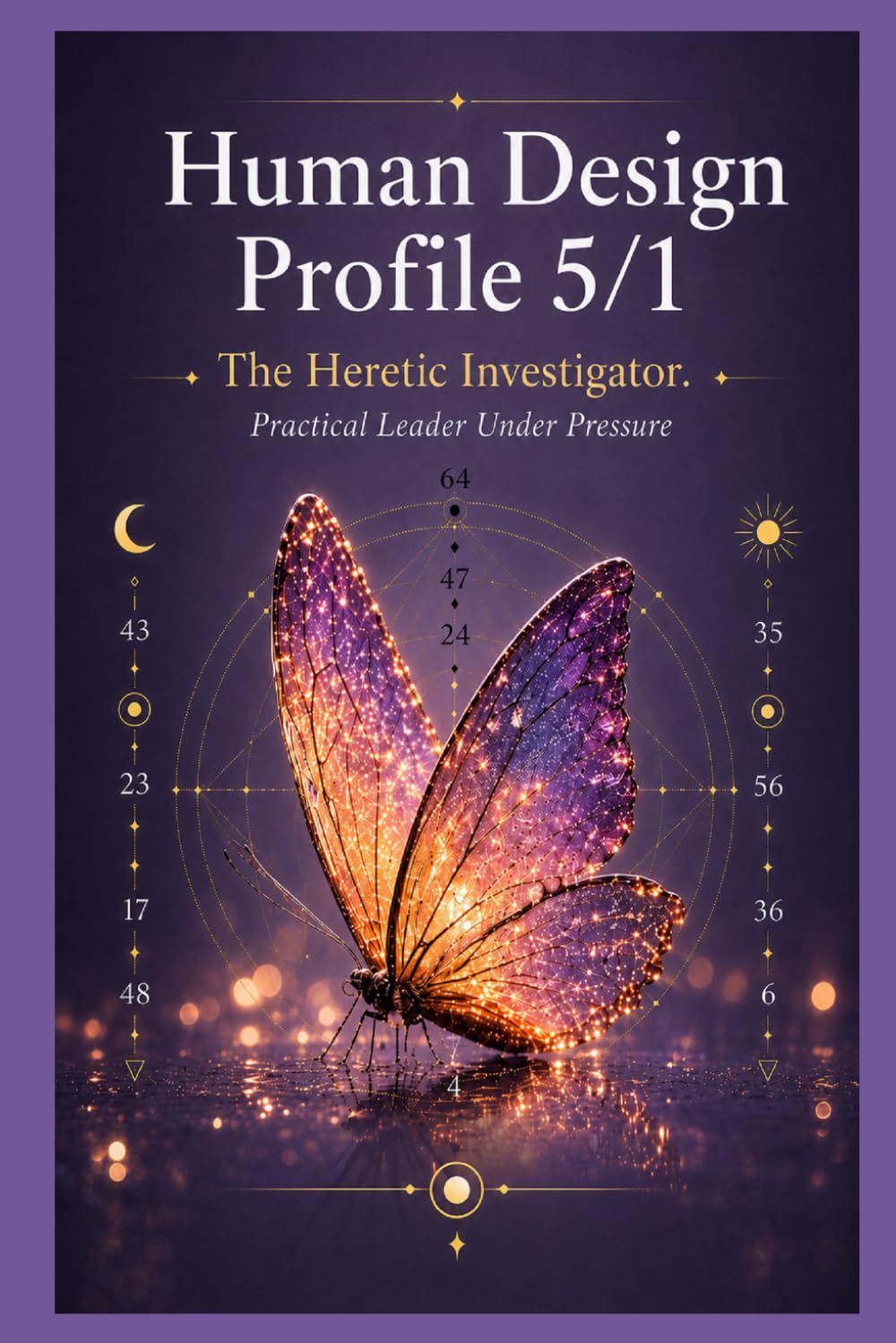 Human Design Profile 5/1: The Heretic Investigator. Practical Leader Under Pressure (Human Design Profiles: 12 Life Paths Explained)
