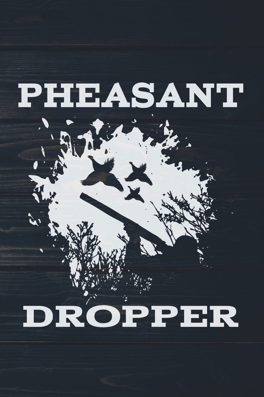 Pheasant Dropper: Funny Upland Bird Hunting Journal For Hunters: Blank Lined Notebook For Hunt Season To Write Notes & Writing