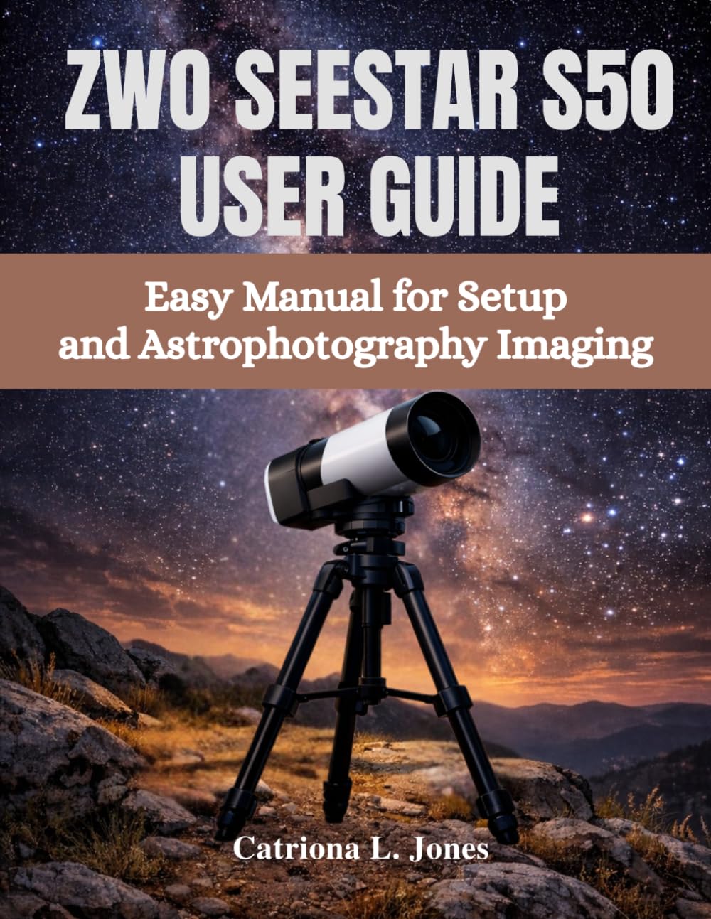 ZWO SEESTAR S50 USER GUIDE: Easy Manual for Setup and Astrophotography Imaging