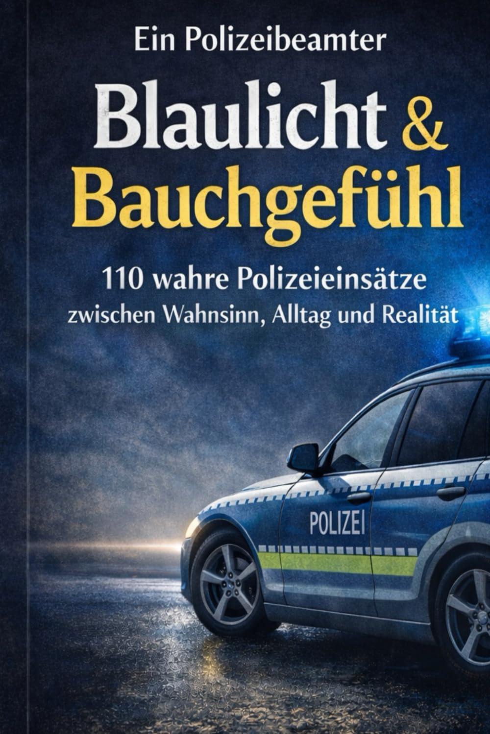 Blaulicht & Bauchgefühl: 110 wahre Polizeieinsätze zwischen Wahnsinn, Alltag und Realität
