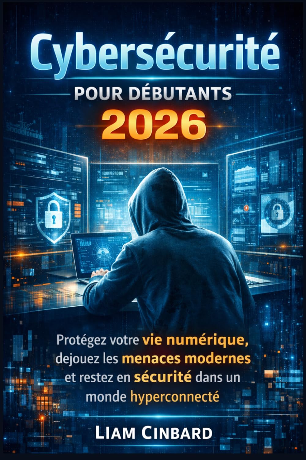 Cybersécurité pour débutants 2026: Protégez votre vie numérique, déjouez les menaces modernes et restez en sécurité dans un monde hyperconnecté