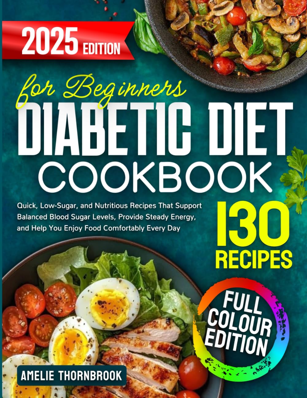 Diabetic Diet Cookbook for Beginners: 130 Quick, Low-Sugar, and Nutritious Recipes That Support Balanced Blood Sugar Levels, Provide Steady Energy, and Help You Enjoy Food Comfortably Every Day