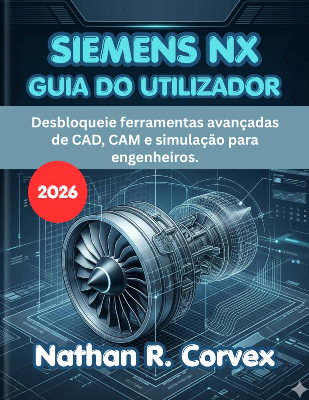 SIEMENS NX GUIA DO UTILIZADOR 2026: Desbloqueie ferramentas avançadas de CAD, CAM e simulação para engenheiros.