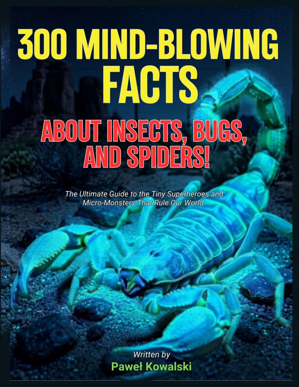 300 Mind-Blowing Facts About Insects, Bugs, and Spiders!: The Ultimate Guide to the Tiny Superheroes and Micro-Monsters That Rule Our World