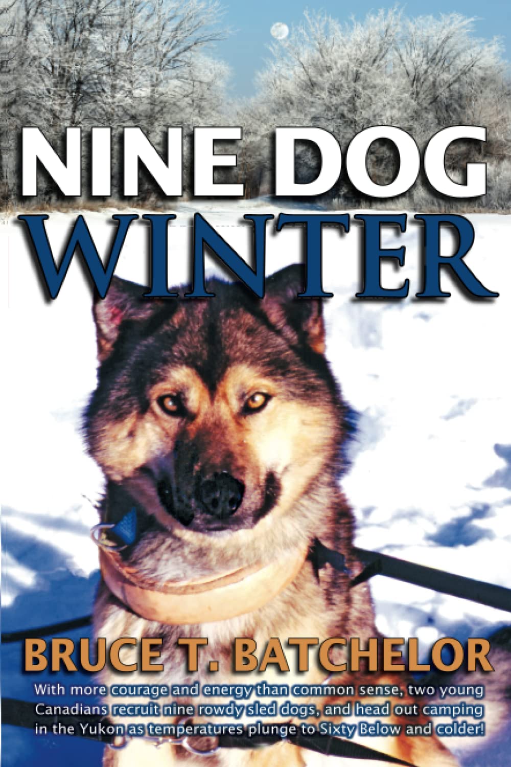 Nine Dog Winter: In 1980, Two Young Canadians Recruited Nine Rowdy Sled Dogs, and Headed Out Camping in the Yukon Winter