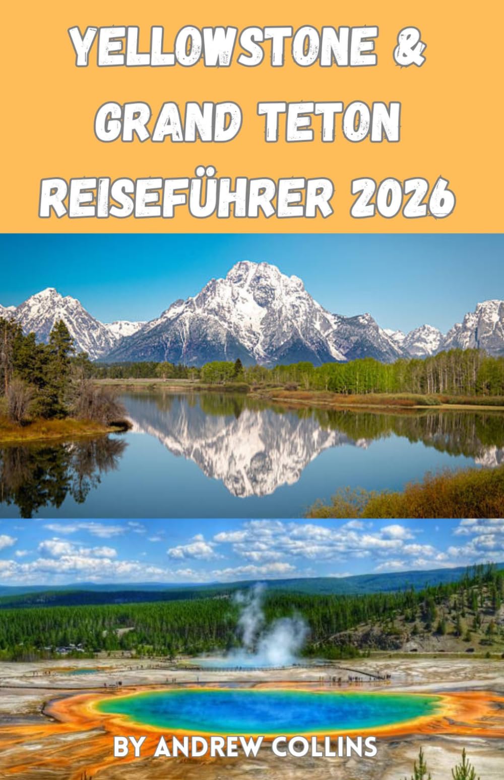 Yellowstone & Grand Teton Reiseführer 2026: Nationalpark-Reiseführer in einem: Tipps für Erstbesucher – Aktivitäten, Unterkünfte, Panoramastraßen, ... und einfache Reiserouten (1–14 Tage)