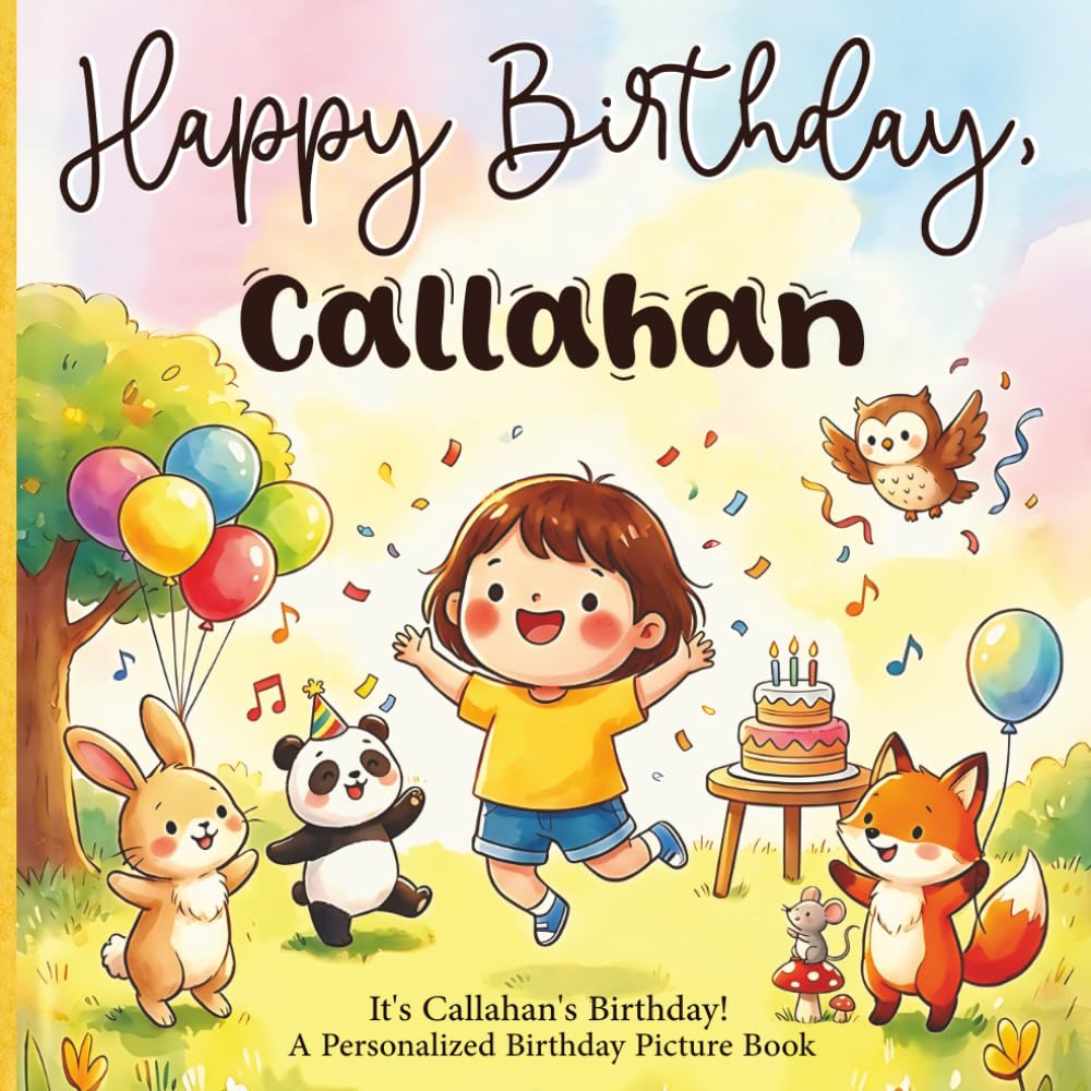 Happy Birthday, Callahan! A Personalized Birthday Picture Book: It's Callahan's Birthday! A Personalized Birthday Book for Callahan – A Magical ... About Balloons, Cake, and Birthday Surprises