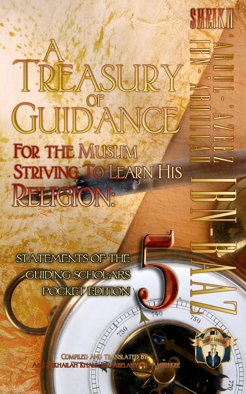 A Treasury of Guidance For the Muslim Striving to Learn his Religion: Sheikh 'Abdul-'Azeez Ibn 'Abdullah Ibn Baaz: Statements of the Guiding Scholars Pocket Edition 5: Volume 5