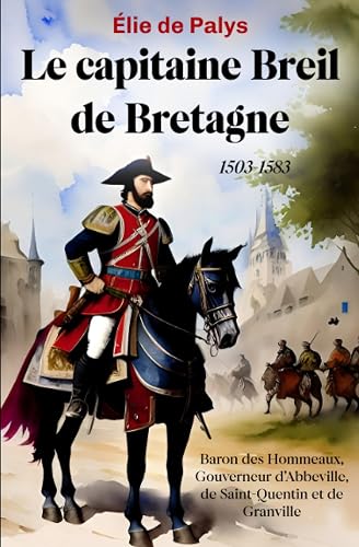 Le capitaine Breil de Bretagne: 1503-1583, baron des Hommeaux, gouverneur d'Abbeville, de Saint-Quentin et de Granville (nouvelle édition)