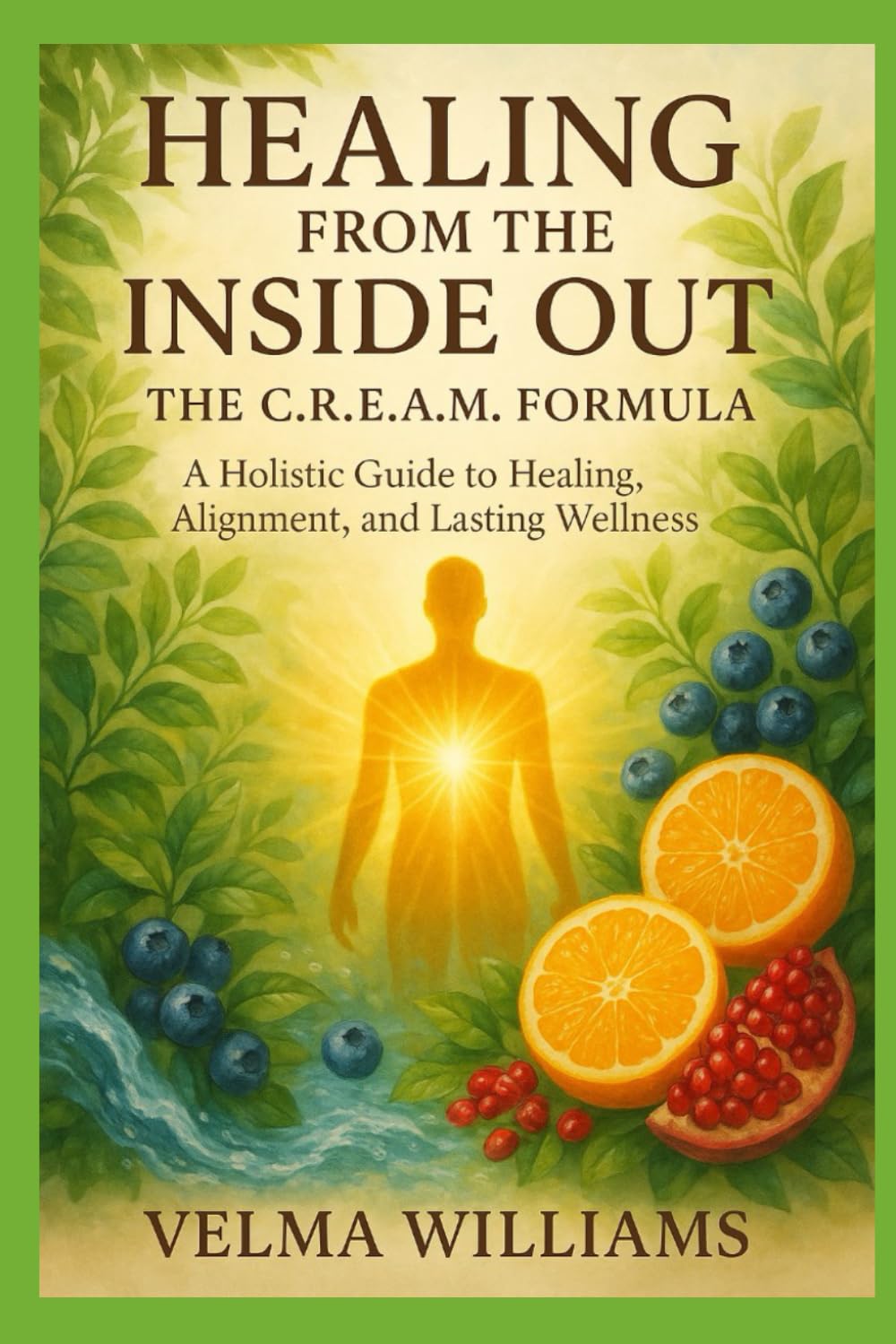 HEALING FROM THE INSIDE OUT: The C.R.E.A.M Formula - A Holistic guide to healing, Alignment and lasting wellness