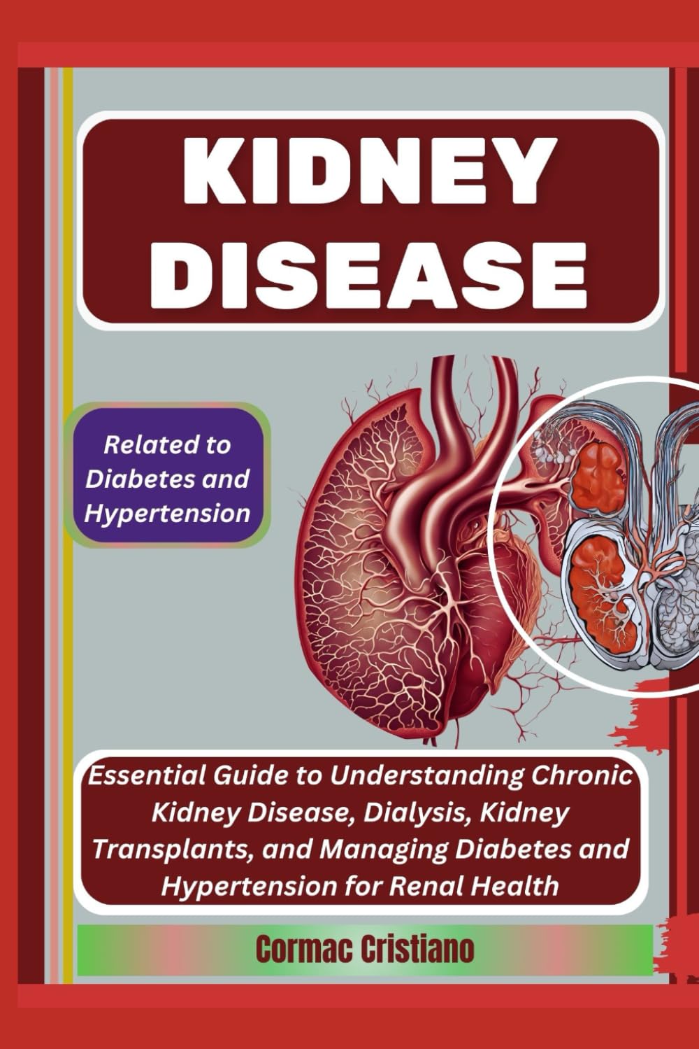 KIDNEY DISEASE: Related to Diabetes and Hypertension: Essential Guide to Understanding Chronic Kidney Disease, Dialysis, Kidney Transplants, and Managing Diabetes and Hypertension for Renal Health