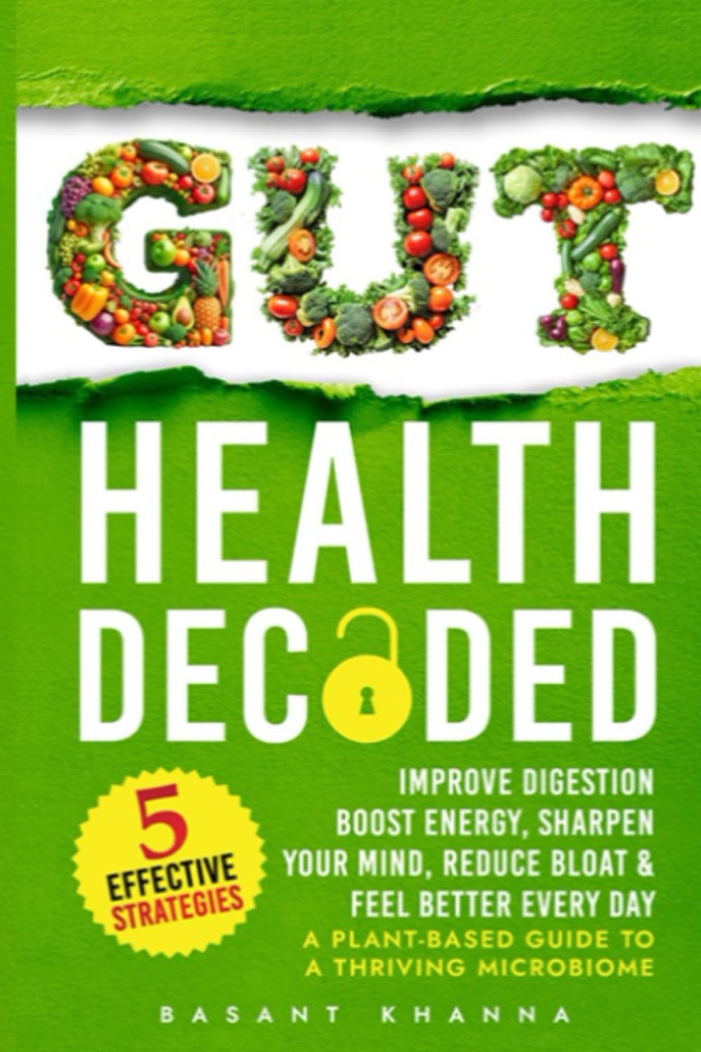 Gut Health Decoded: 5 Strategies to Improve Digestion, Boost Energy, Sharpen Your Mind, Reduce Bloat, & Feel Better Every Day – A Plant-Based Guide to a Thriving Microbiome