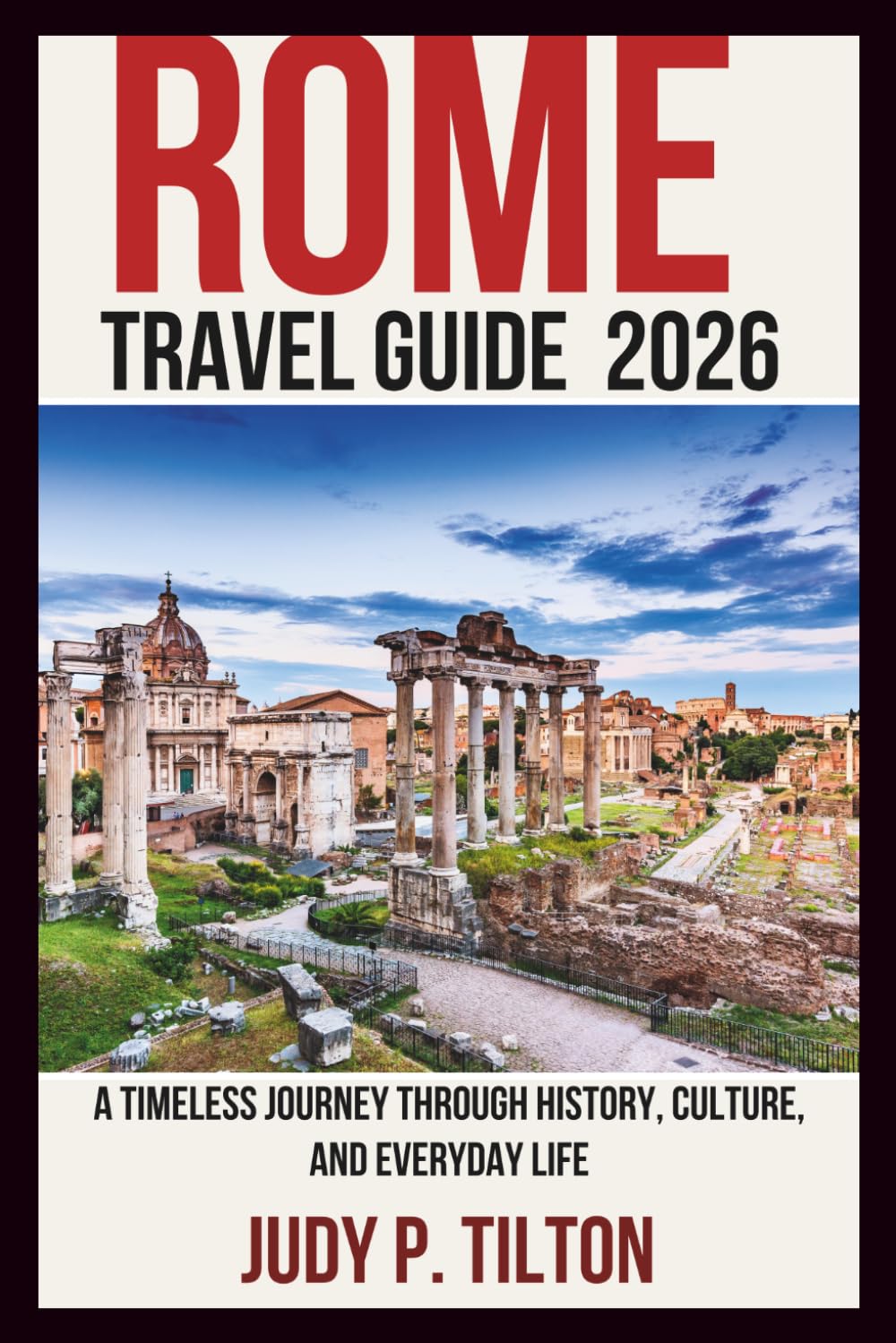 ROME TRAVEL GUIDE 2026: A Timeless Journey Through History, Culture, and Everyday Life
