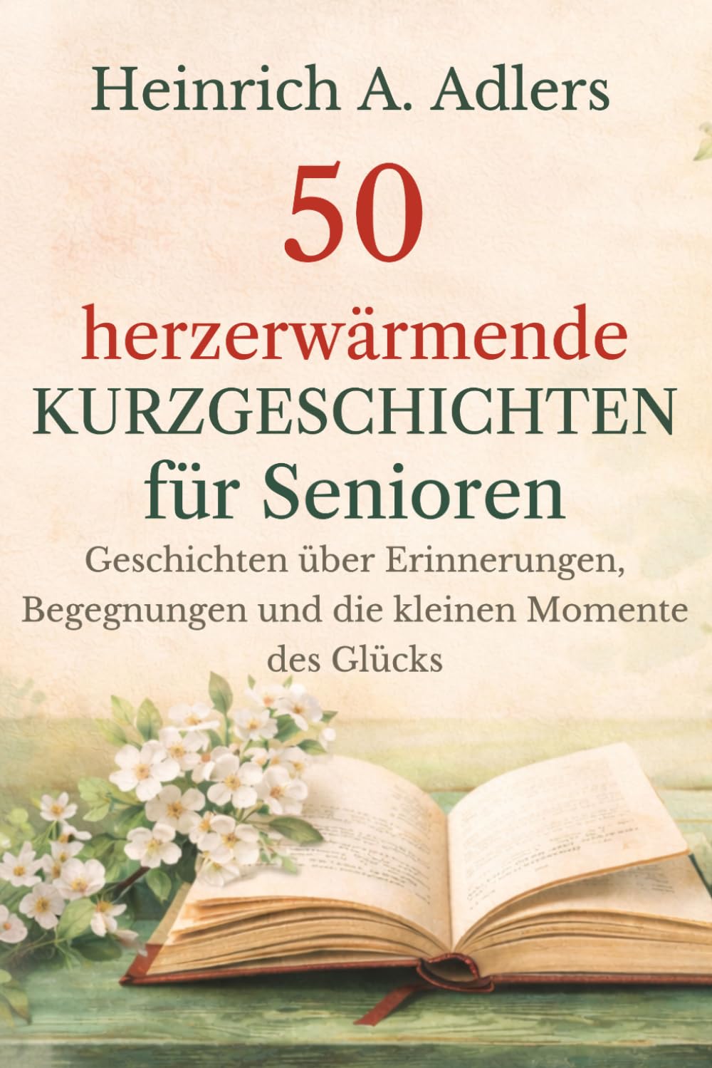 50 herzerwärmende Kurzgeschichten für Senioren: Geschichten über Erinnerungen, Begegnungen und die kleinen Momente des Glücks (Ruhige Wohlfühlgeschichten für Senioren)