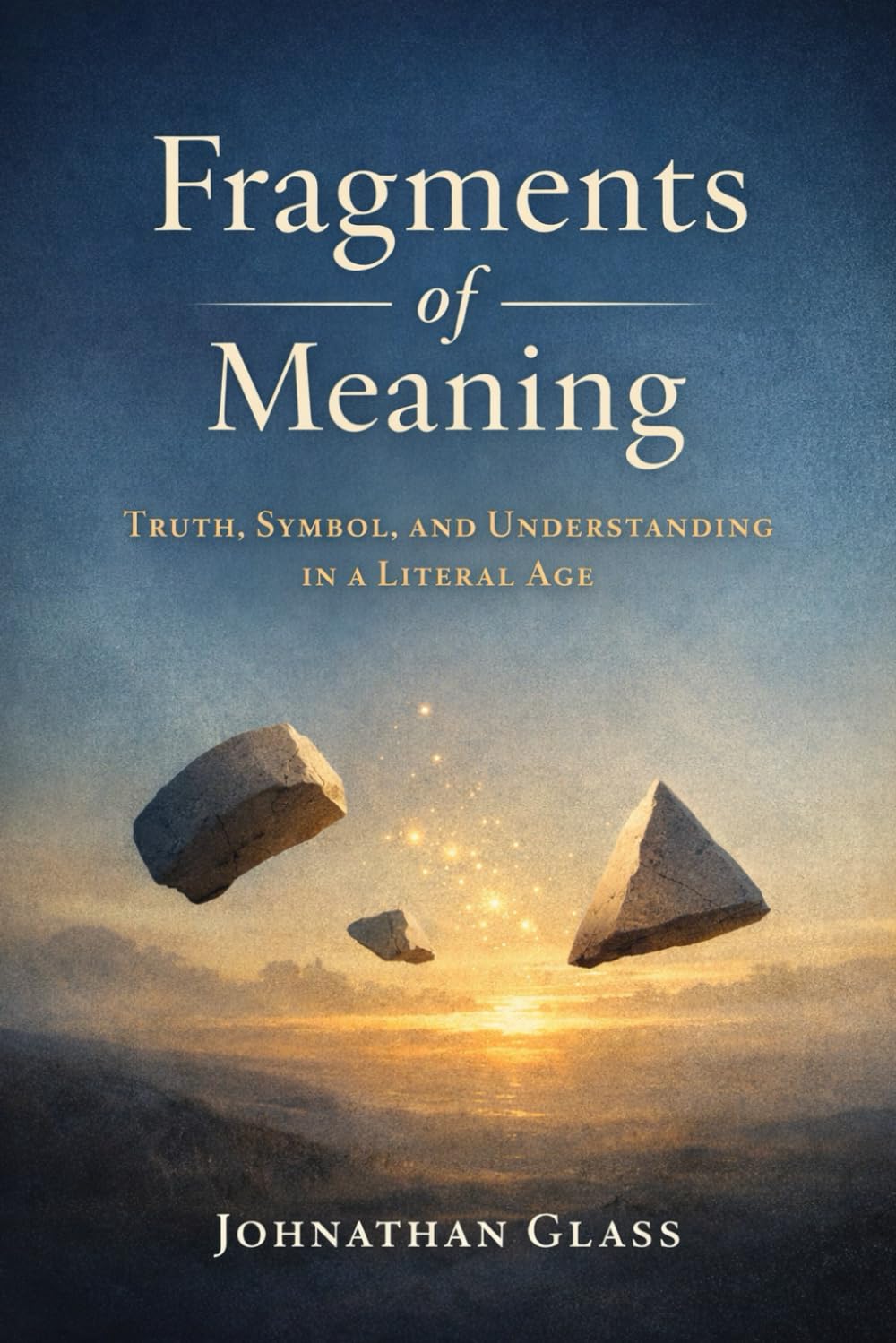 Fragments of Meaning Truth, Symbol, and Understanding in a Literal Age