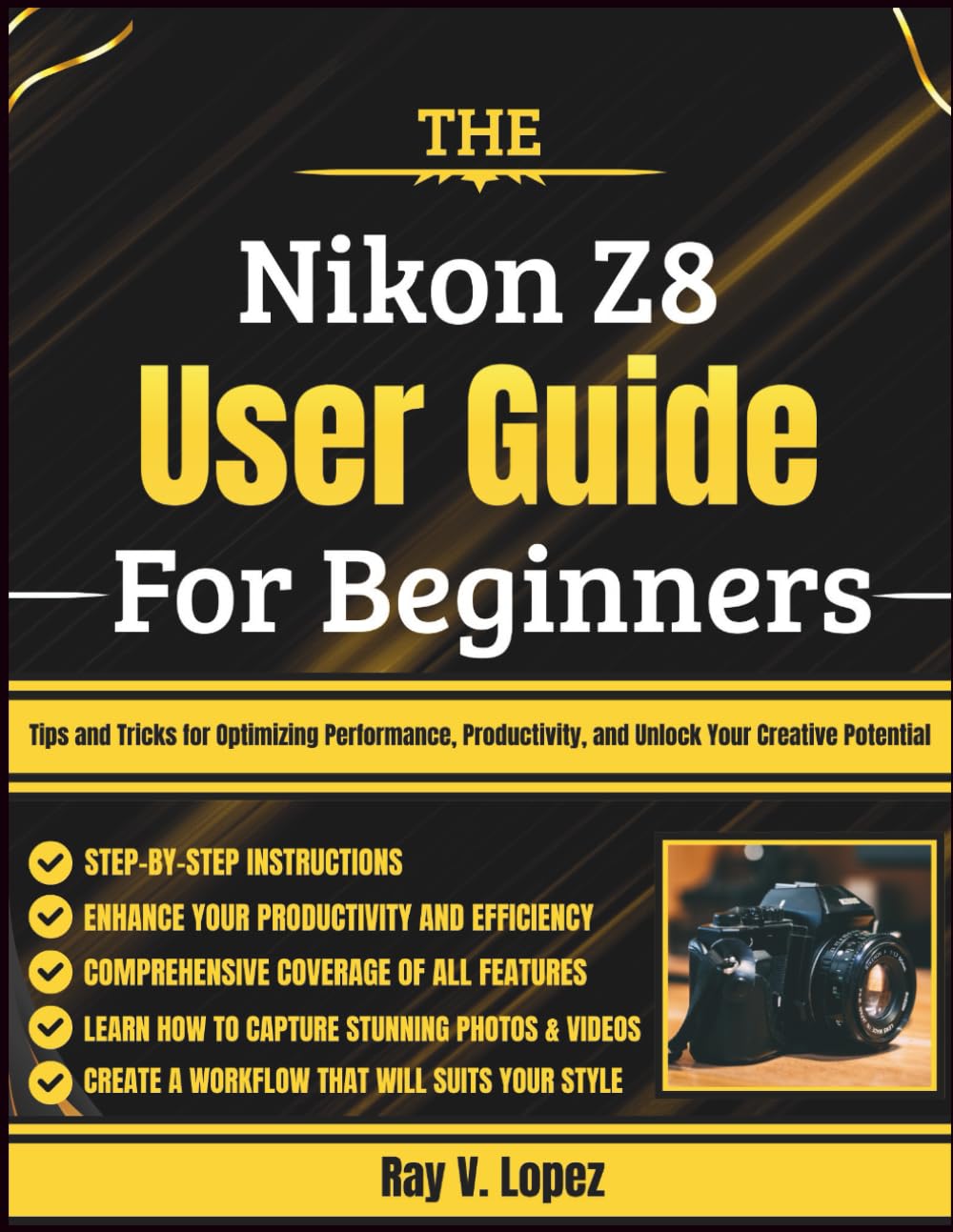 The Nikon Z8 User Guide For Beginners: Tips and Tricks for Optimizing Performance, Productivity, and Unlock Your Creative Potential