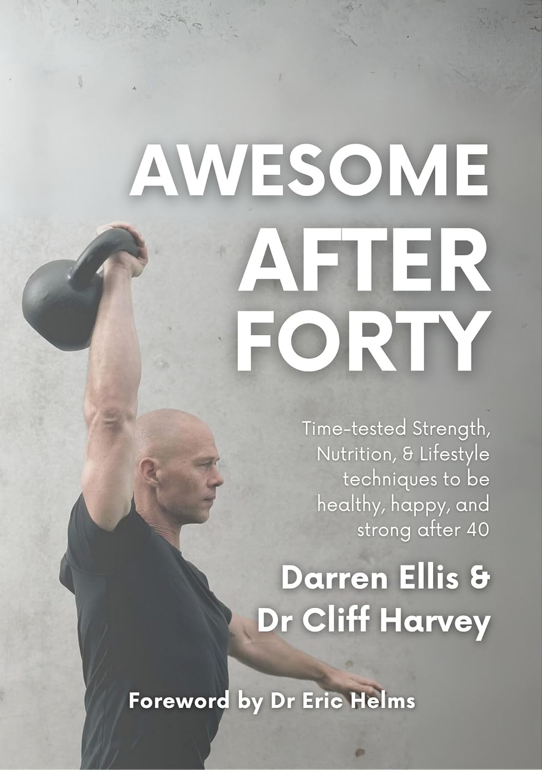 Awesome After Forty: Time-tested Strength, Nutrition, and Lifestyle techniques to be healthy, happy, and strong after 40