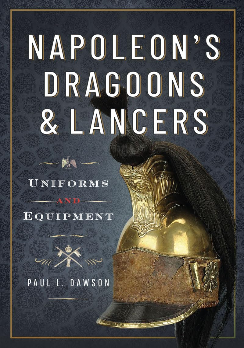 Napoleon’s Dragoons and Lancers: Uniforms and Equipment      Kindle Edition