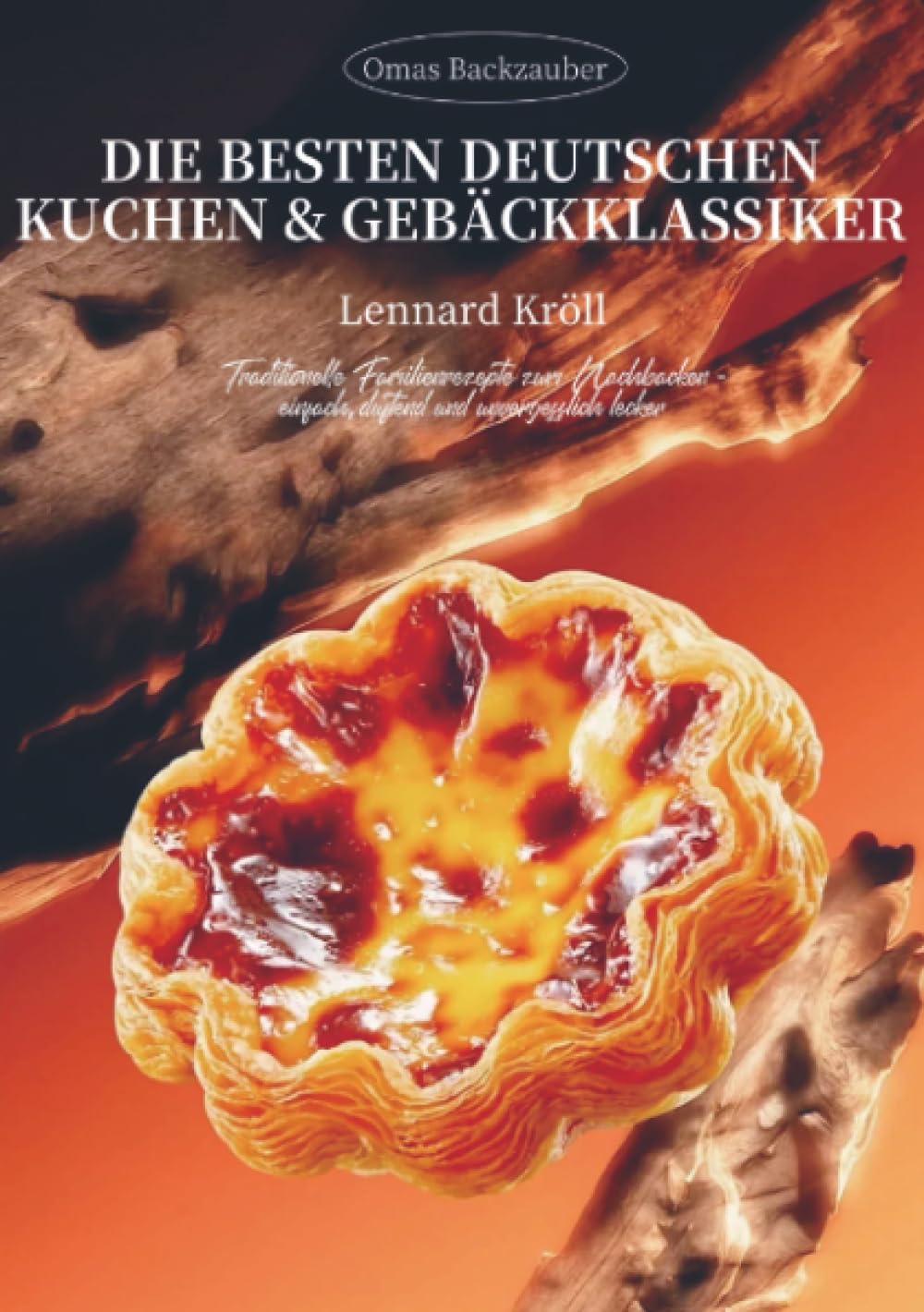 Omas Backzauber – Die besten deutschen Kuchen & Gebäckklassiker: Traditionelle Familienrezepte zum Nachbacken – einfach, duftend und unvergesslich lecker