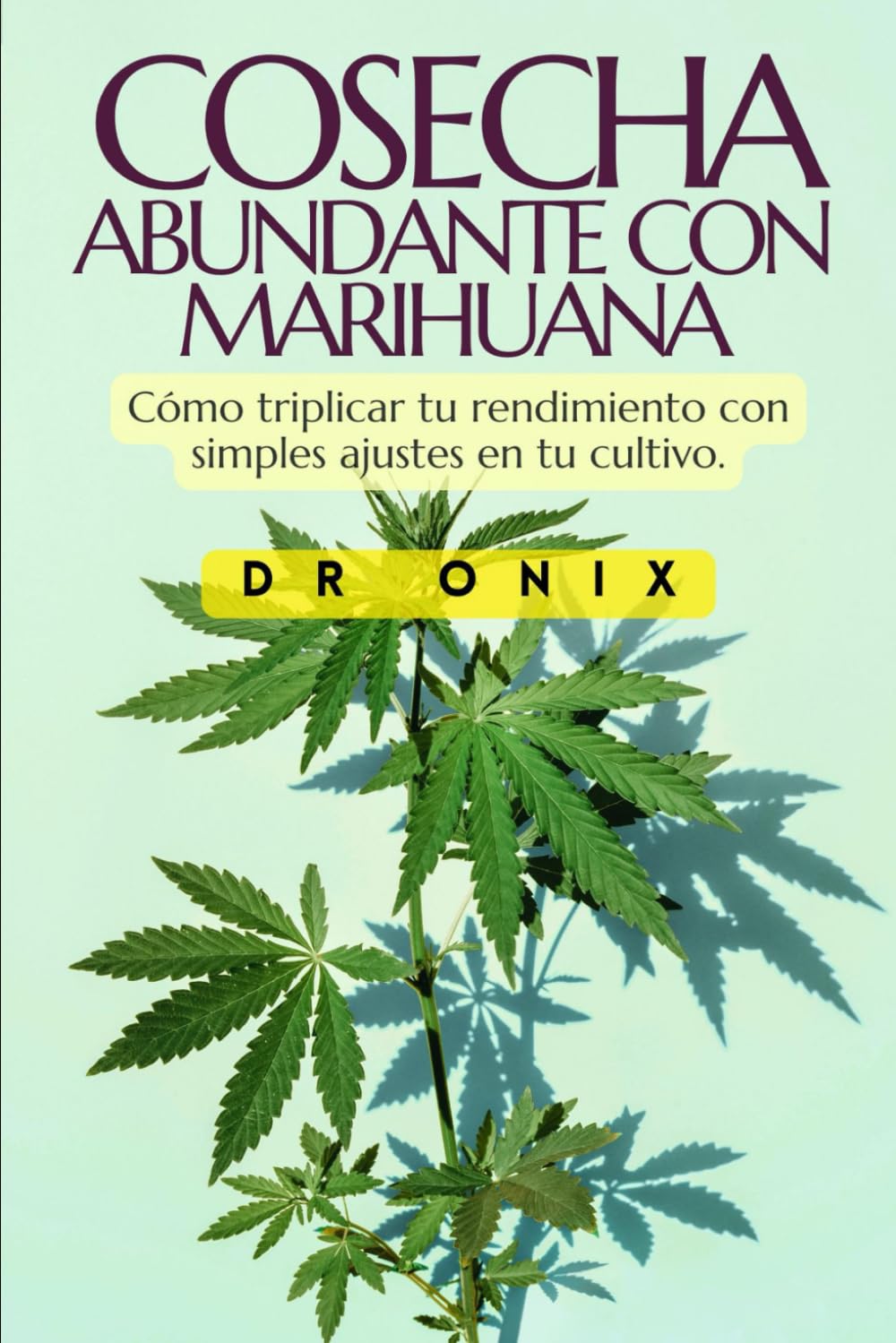 COSECHA ABUNDANTE CON MARIHUANA: Cómo triplicar tu rendimiento con simples ajustes en tu cultivo. (cultivo interior marihuana, indoor grow, cannabis medicinal)