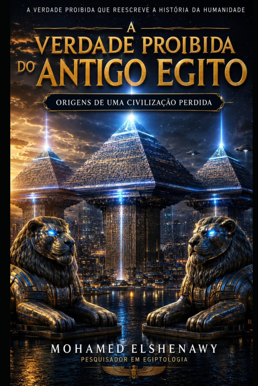 A Verdade Proibida do Egito Antigo — As Origens de uma Civilização Perdida: A Ciência Perdida, o Reset de Gizé, Câmaras Ocultas e a Verdade sobre Atlântida