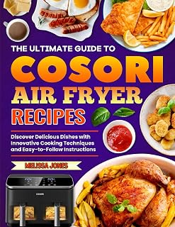 The Ultimate Guide to COSORI Air Fryer Recipes: Discover Delicious Dishes with Innovative Cooking Techniques and Easy-to-Follow Instructions