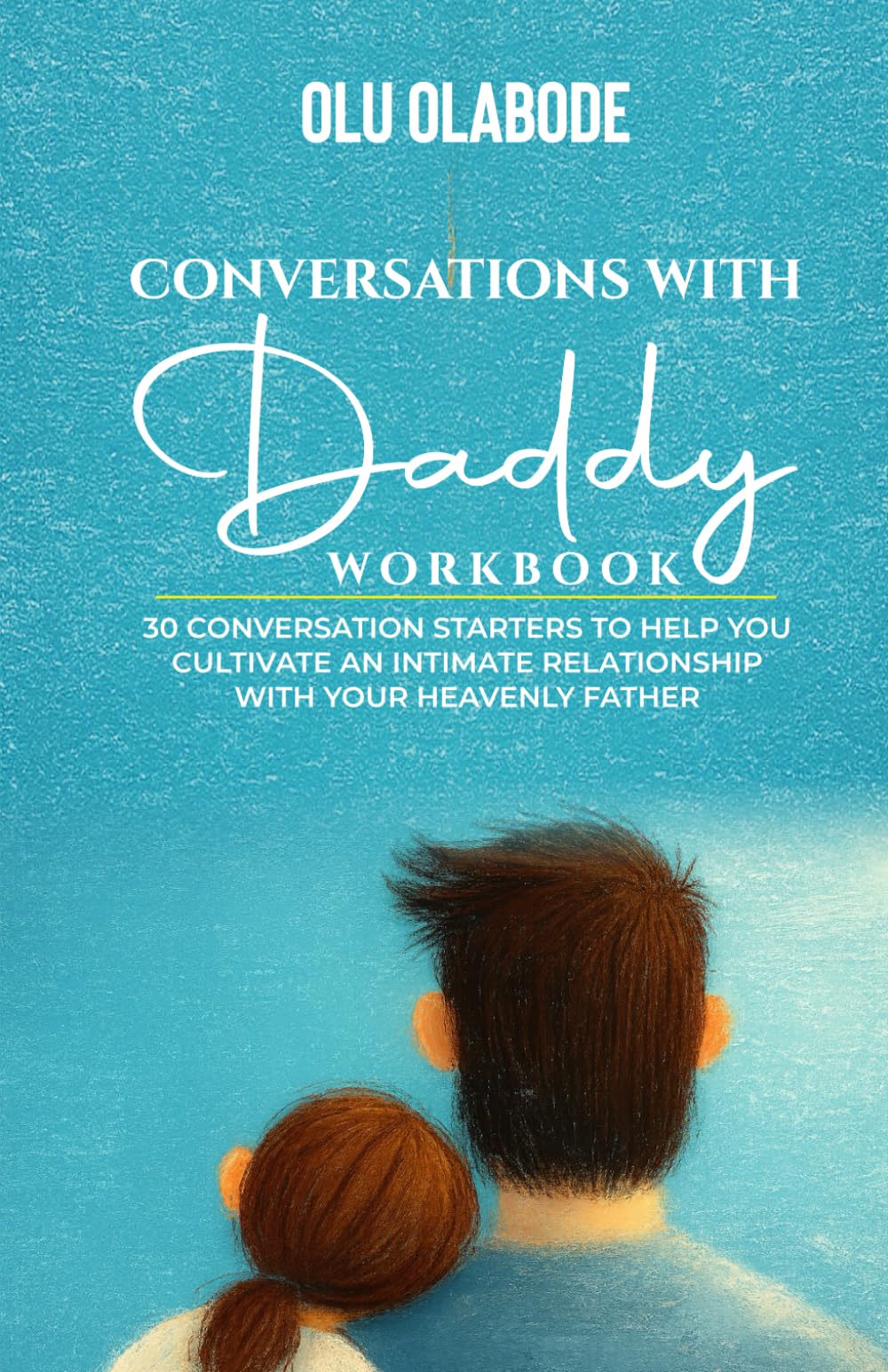 CONVERSATIONS WITH DADDY: 30 Conversation starters to help you cultivate an intimate relationship with your heavenly Father