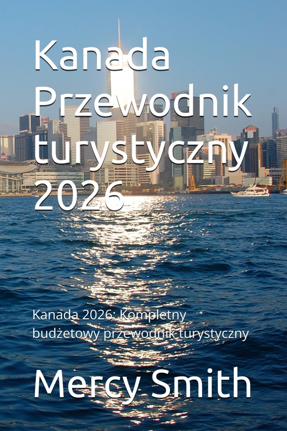 Kanada Przewodnik turystyczny 2026: Kanada 2026: Kompletny budżetowy przewodnik turystyczny