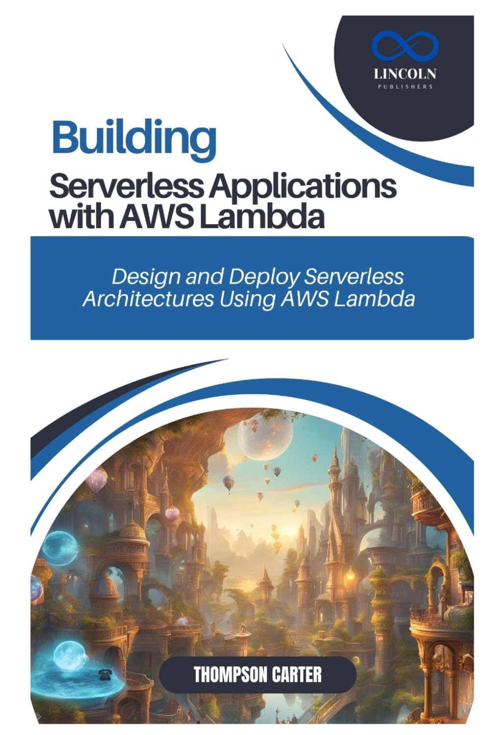 BUILDING SERVERLESS APPLICATIONS WITH AWS LAMBDA: Design and Deploy Serverless Architectures Using AWS Lambda