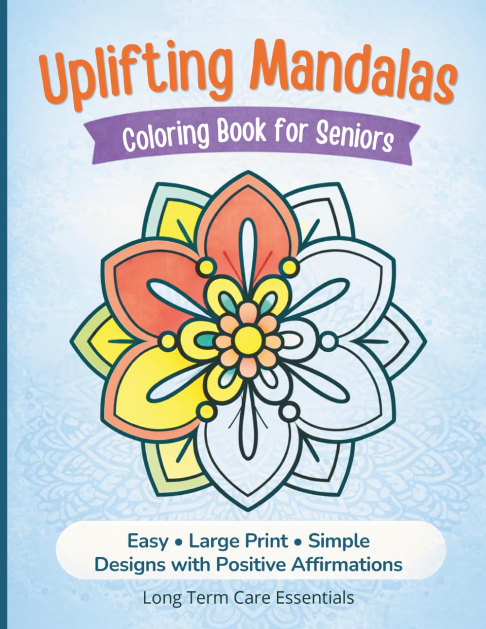 Uplifting Mandalas Coloring Book for Seniors: Easy Large Print Designs with Positive Affirmations for Relaxation & Stress Relief (Long Term Care Essentials)