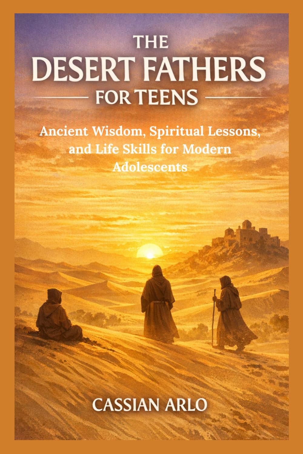 THE DESERT FATHERS FOR TEENS: Ancient Wisdom, Spiritual Lessons, and Life Skills for Modern Adolescents